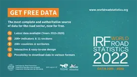 GET FREE DATA - IRF Word Road Statistics 2022 (Data 2015 – 2020) - The most complete and authoritative source of data for the road sector, now for free. Latest data available (Years 2015-2020), 200+ indicators & 11 sections, 200+ countries & territories, 