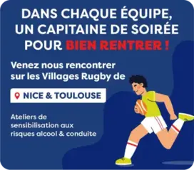 Dans chaque équipe, un capitaine de soirée pour bien rentrer ! Venez nous rencontrer sur les Villages Rugby de Nice & Toulouse. Ateliers de sensibilisation aux risques alcool & conduite.