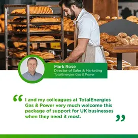 "I and my colleagues at TotalEnergies Gas & Power very much welcome this package of support for UK businesses when they need it most." Mark Rose. Director of Sales & Marketing
