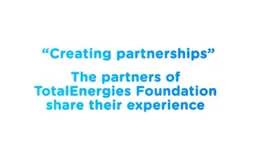 “Creating partnerships”: the partners of TotalEnergies Foundation share their experience