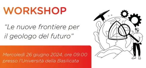 Workshop. "Le nuove frontiere per il geologo futuro. Mercoledì 26 giugno 2024 ore 09:00 presso l'UNIBAS