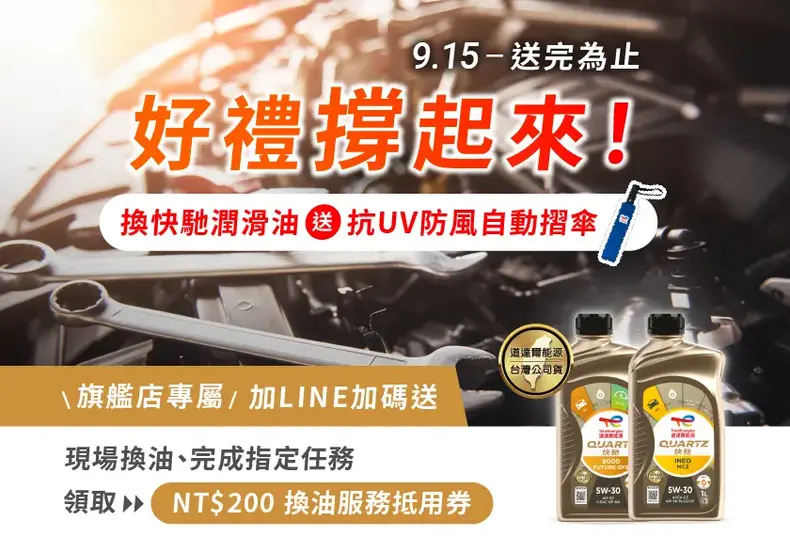2025 年 9 月 15 日起，於道達爾能源官網公布之活動指定汽車保修廠，更換全合成的 Quartz 快馳潤滑油 (Quartz Ineo 或 Quartz 9000 系列) 就有機會獲得「TotalEnergies 抗 UV 防風自動摺傘」乙把！禮品數量有限、敬請把握機會。